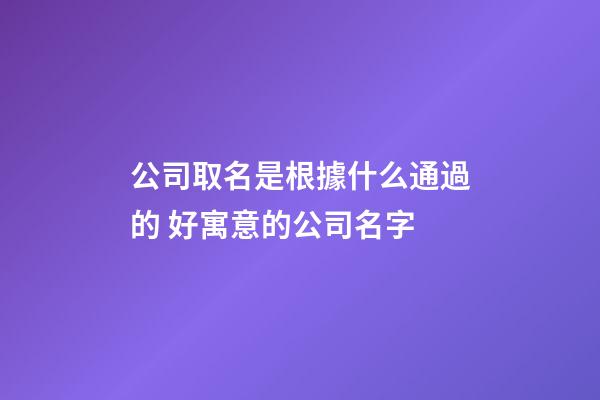 公司取名是根據什么通過的 好寓意的公司名字